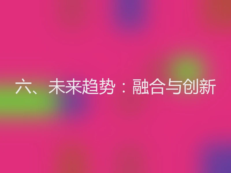 六、未来趋势：融合与创新