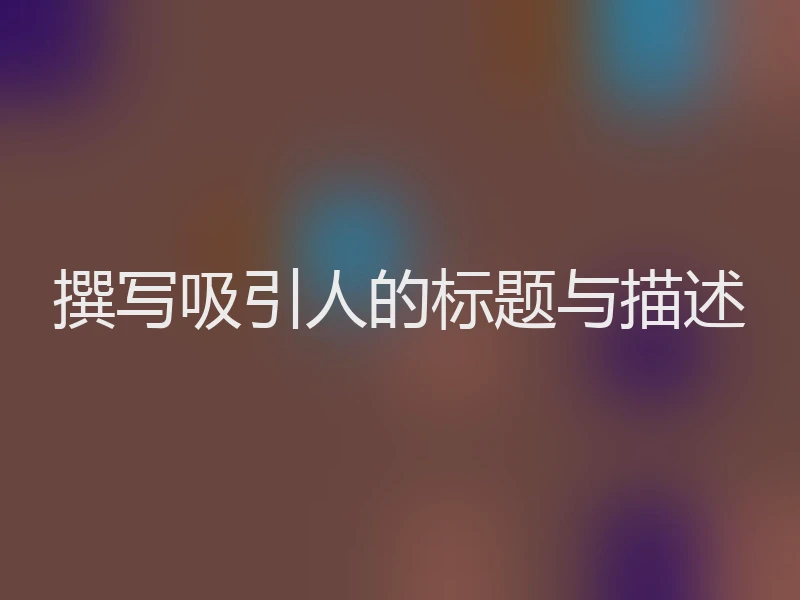 撰写吸引人的标题与描述