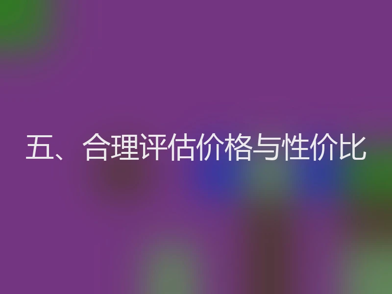 五、合理评估价格与性价比