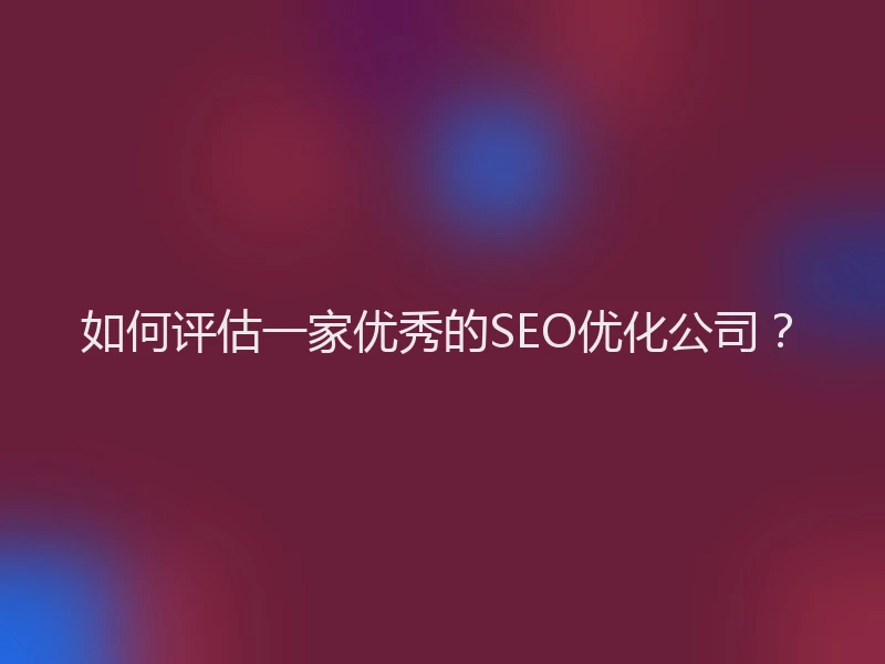 如何评估一家优秀的SEO优化公司？