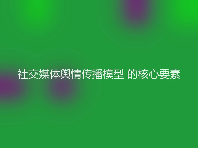 社交媒体舆情传播模型 的核心要素