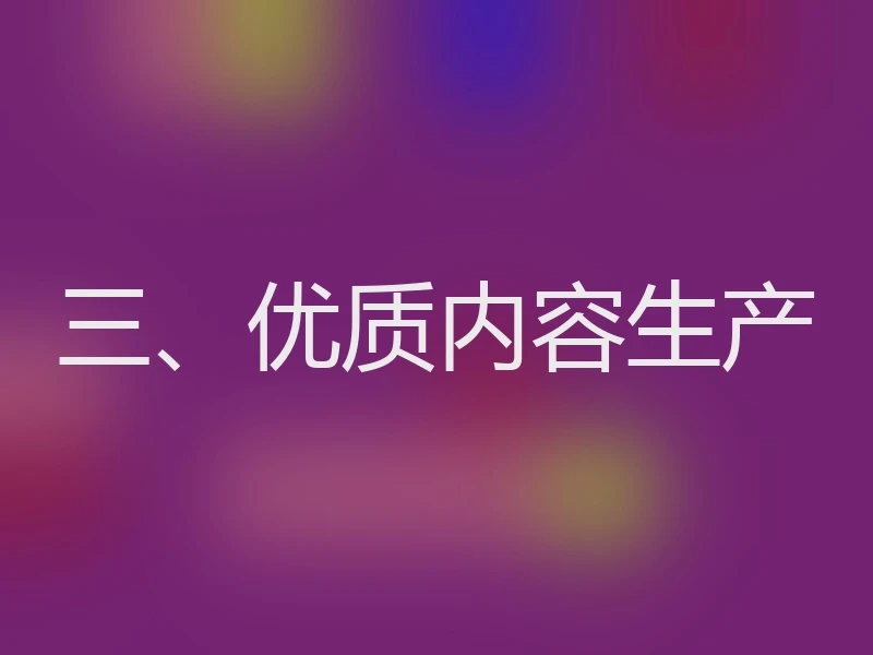 三、优质内容生产