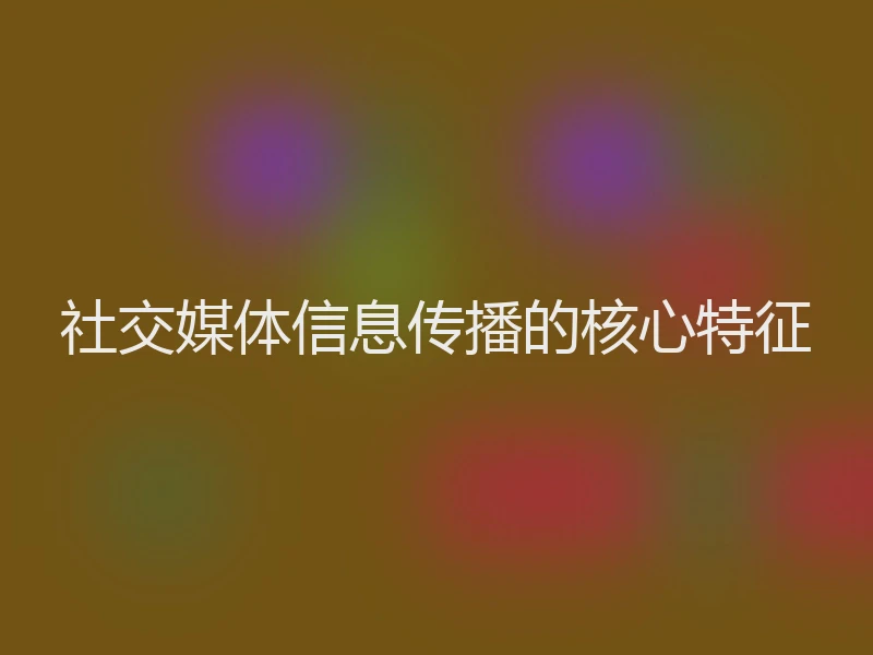 社交媒体信息传播的核心特征