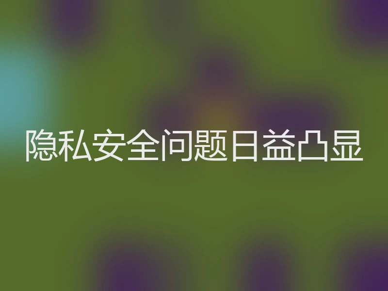 隐私安全问题日益凸显