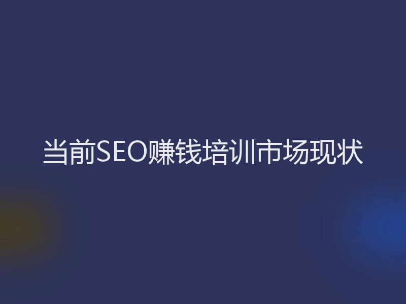 当前SEO赚钱培训市场现状