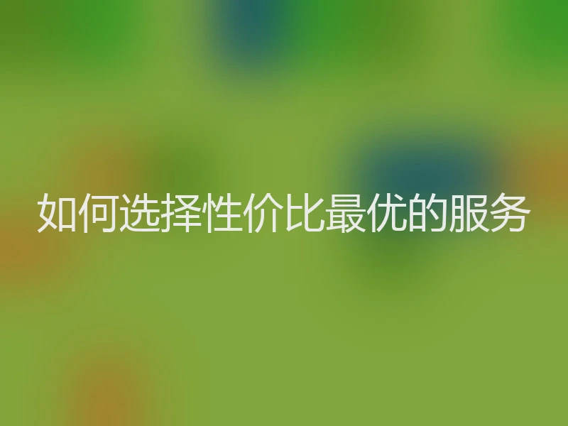 如何选择性价比最优的服务