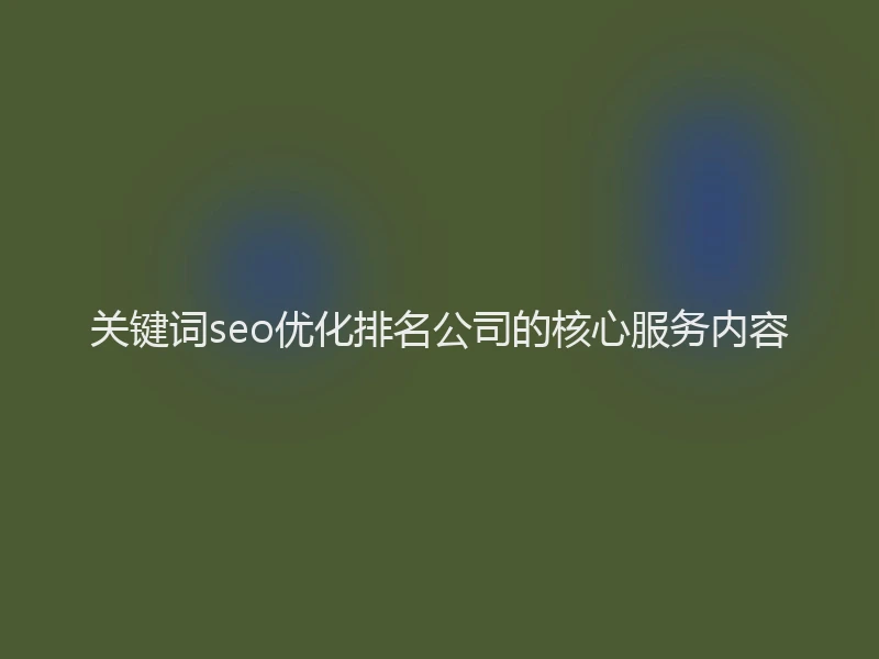 关键词seo优化排名公司的核心服务内容