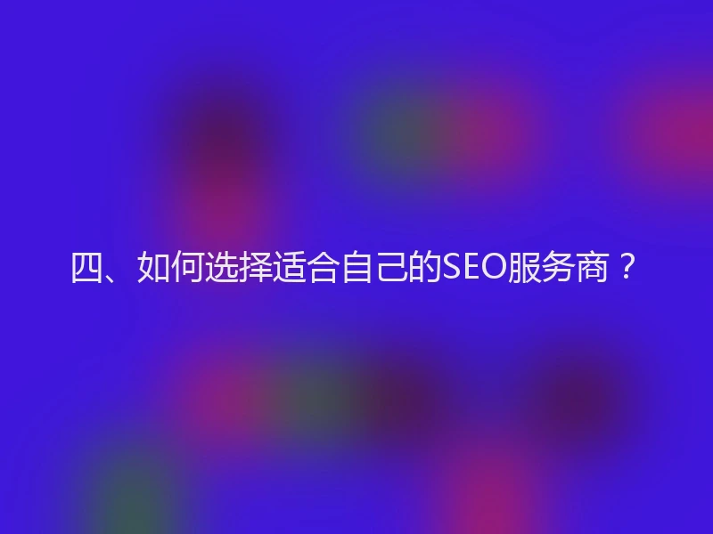 四、如何选择适合自己的SEO服务商？