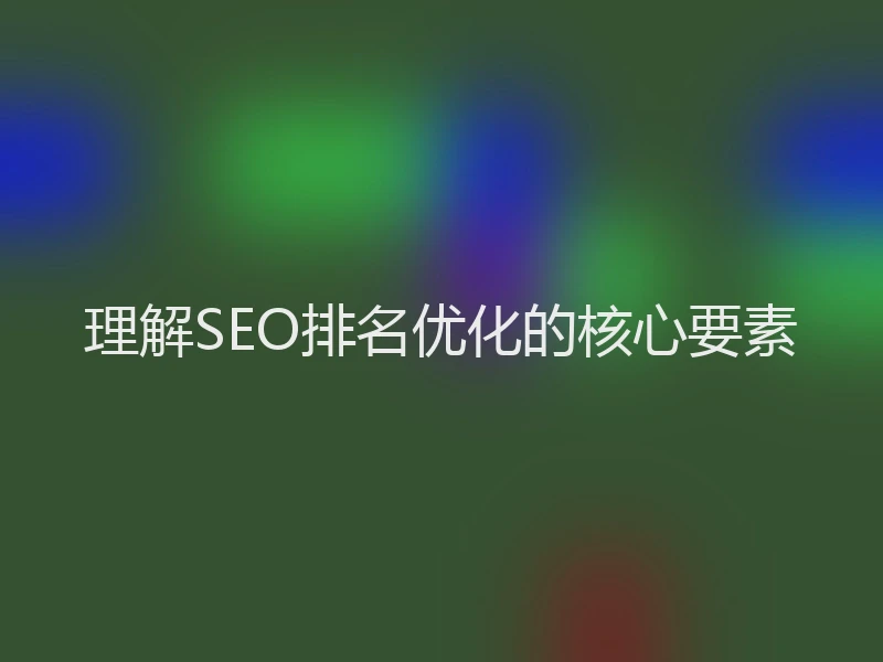 理解SEO排名优化的核心要素