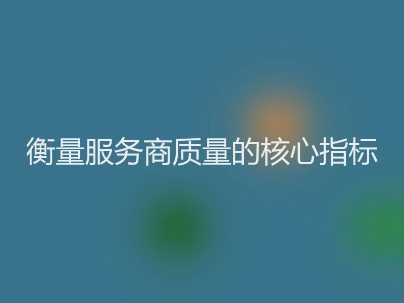 衡量服务商质量的核心指标