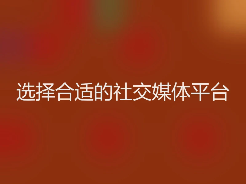 选择合适的社交媒体平台