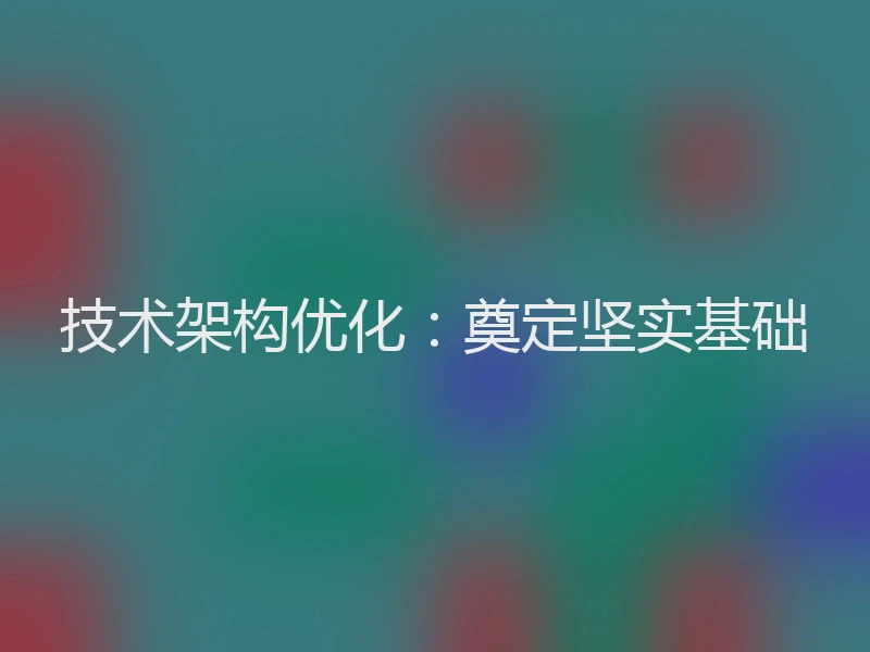 技术架构优化：奠定坚实基础