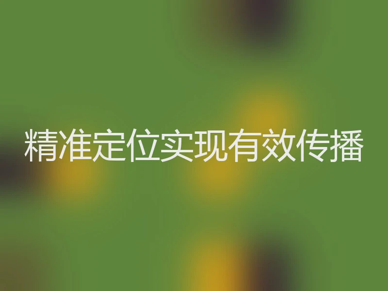 精准定位实现有效传播
