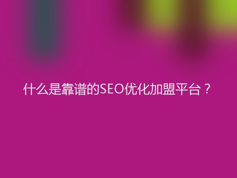 什么是靠谱的SEO优化加盟平台？