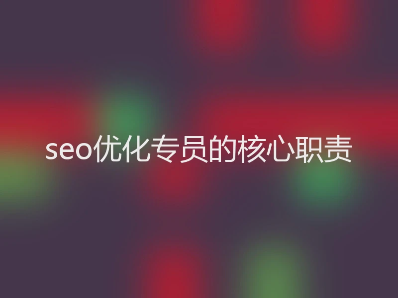 seo优化专员的核心职责