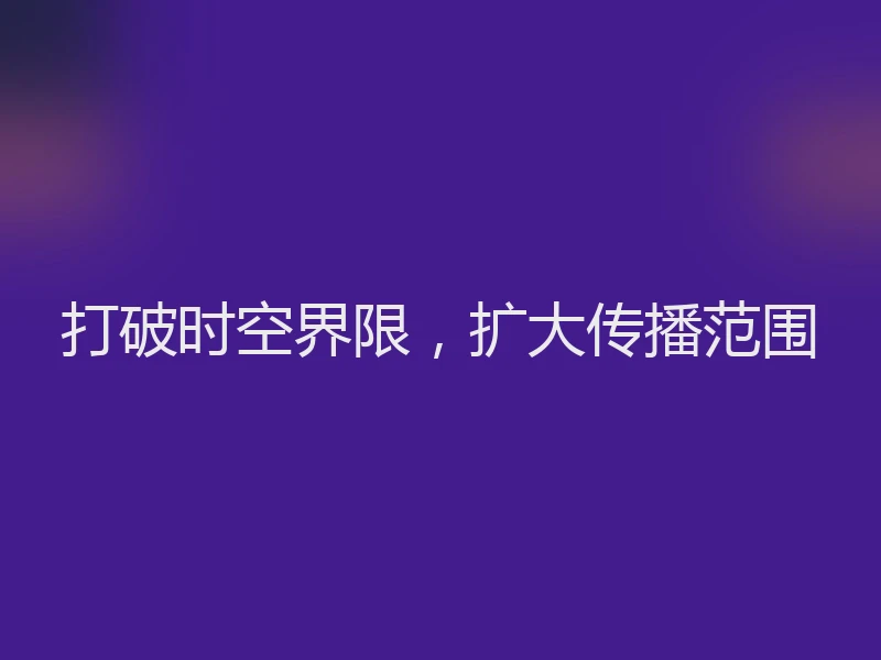 打破时空界限,扩大传播范围