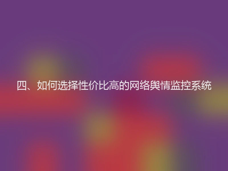 四、如何选择性价比高的网络舆情监控系统