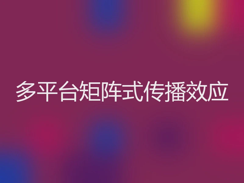 多平台矩阵式传播效应