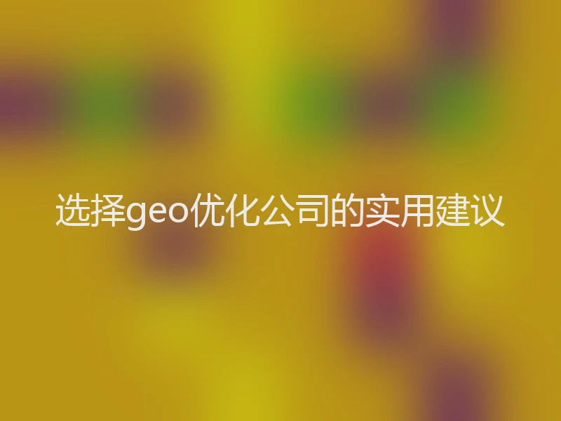 选择geo优化公司的实用建议