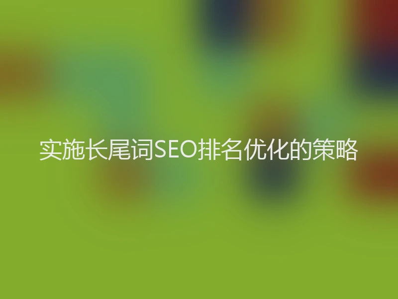 实施长尾词SEO排名优化的策略