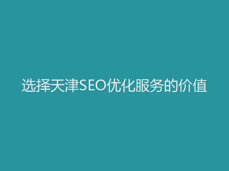 选择天津SEO优化服务的价值