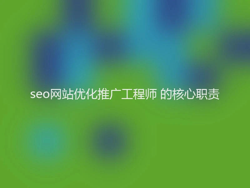 seo网站优化推广工程师 的核心职责