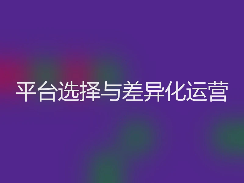 平台选择与差异化运营