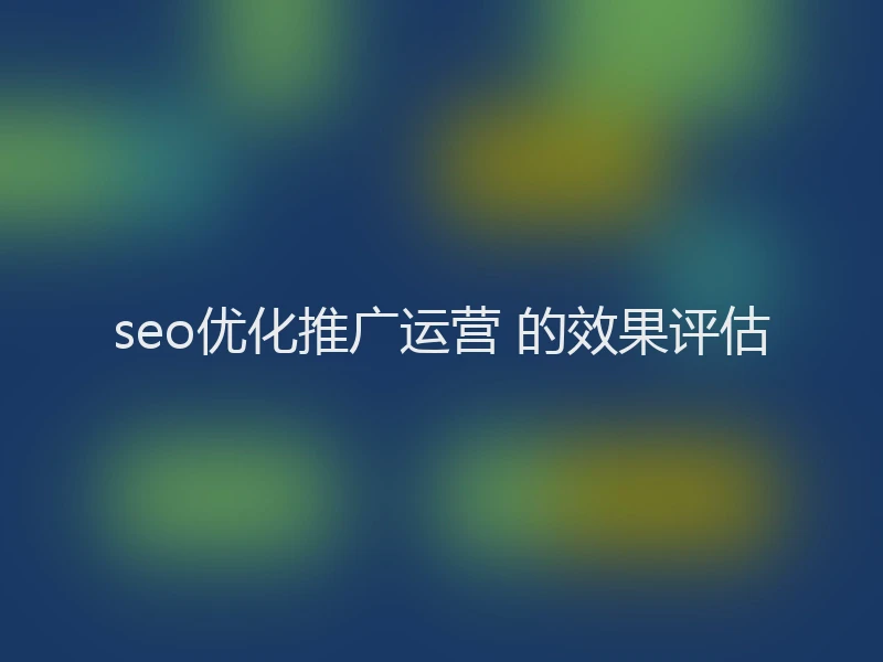 seo优化推广运营 的效果评估