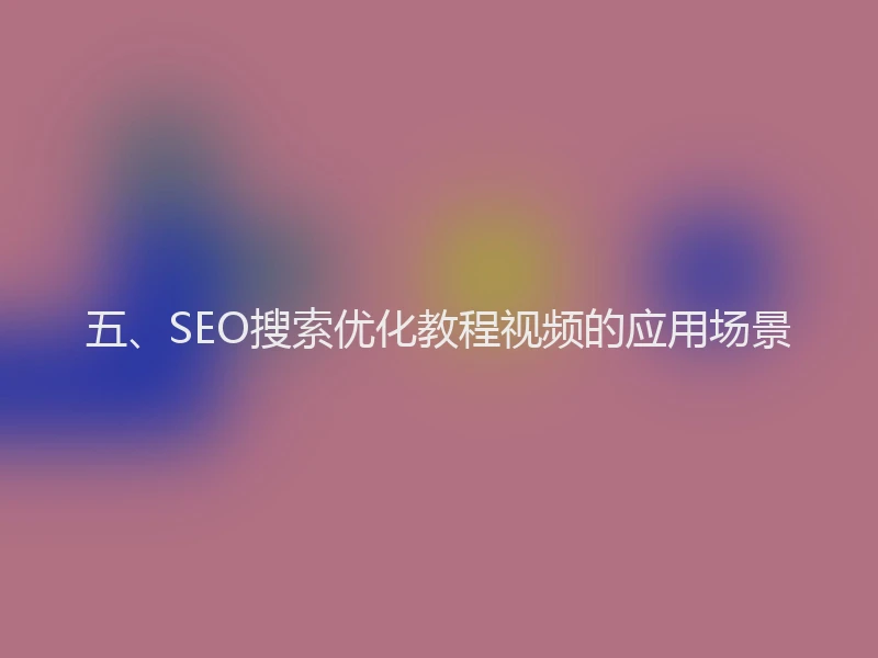 五、SEO搜索优化教程视频的应用场景