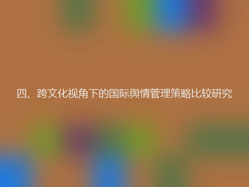 四、跨文化视角下的国际舆情管理策略比较研究