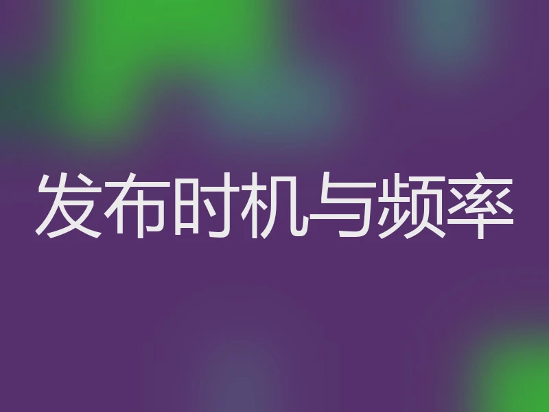 发布时机与频率