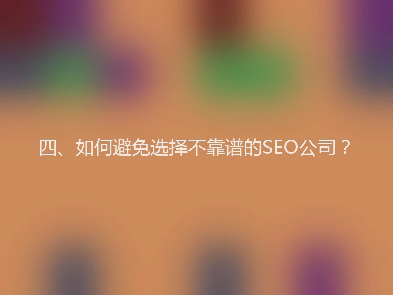 四、如何避免选择不靠谱的SEO公司？
