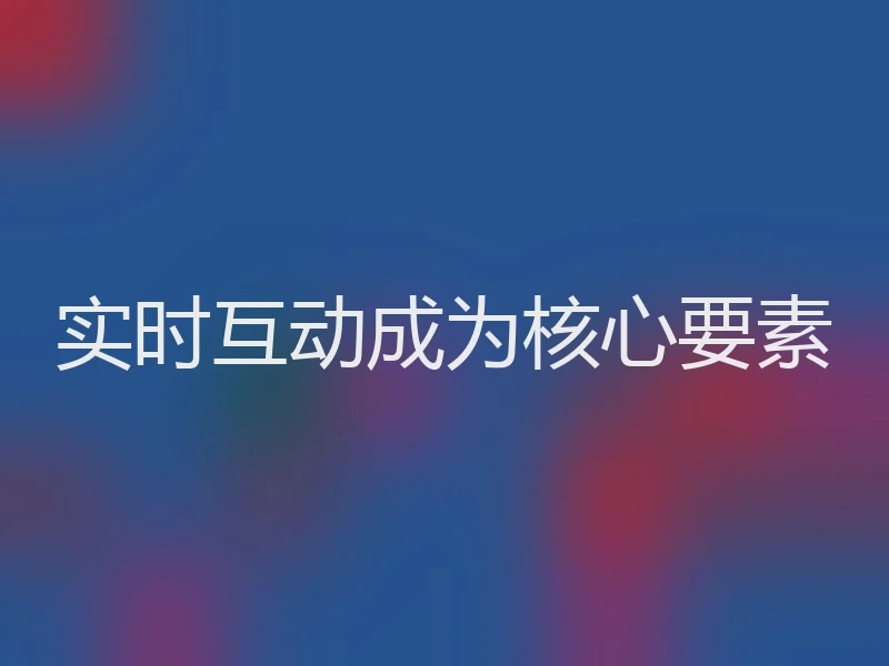 实时互动成为核心要素