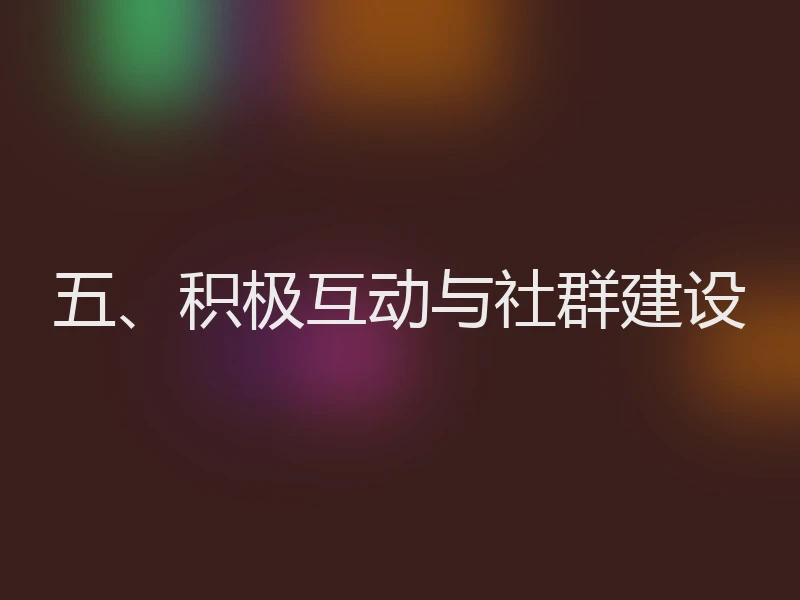 五、积极互动与社群建设