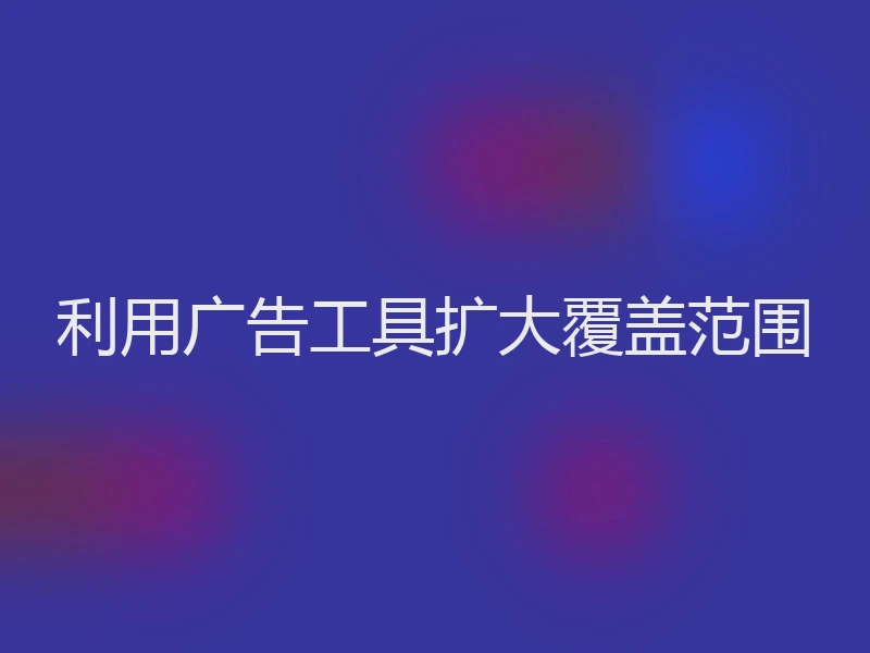 利用广告工具扩大覆盖范围