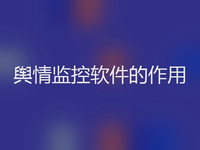 舆情监控软件的作用