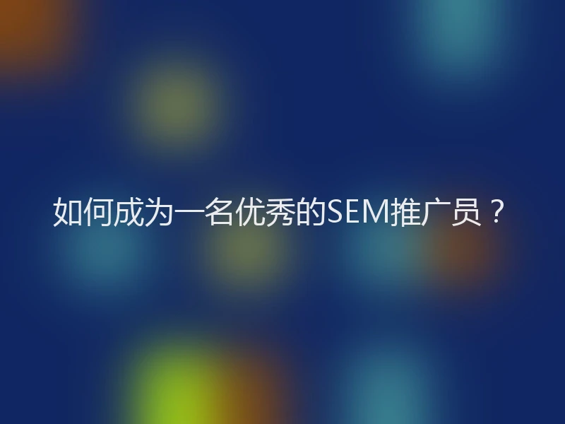 如何成为一名优秀的SEM推广员？
