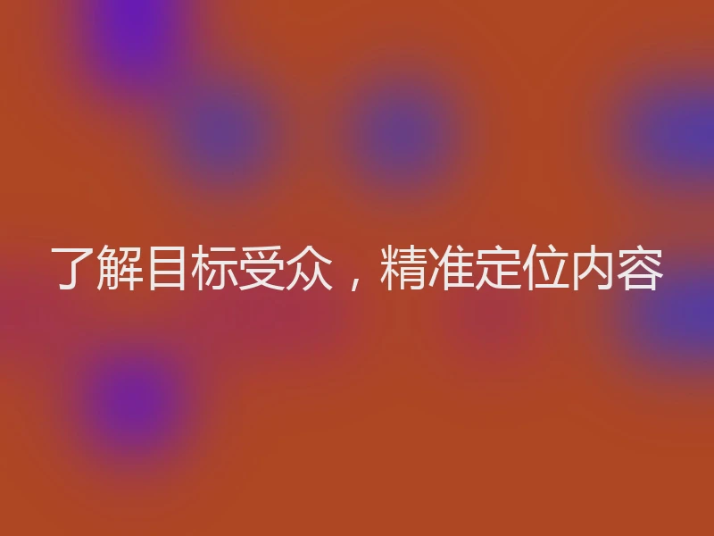 了解目标受众，精准定位内容