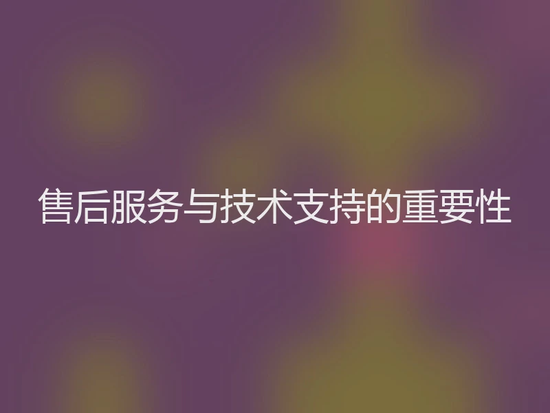 售后服务与技术支持的重要性