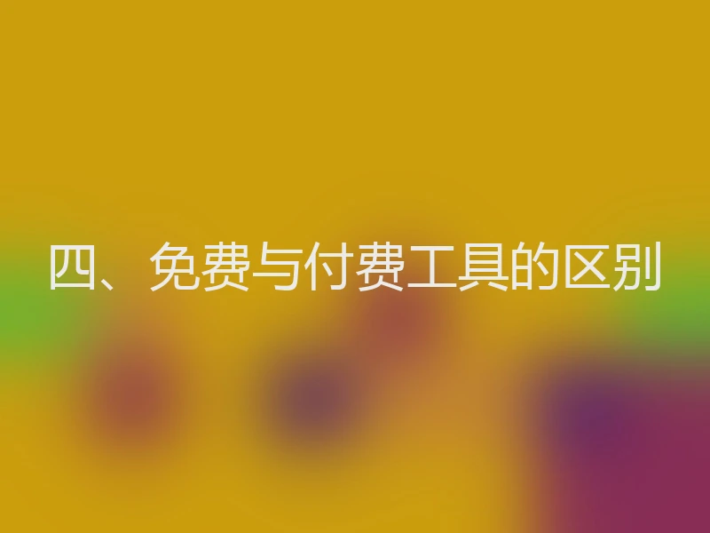 四、免费与付费工具的区别