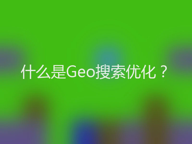 什么是Geo搜索优化？