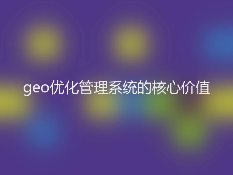geo优化管理系统的核心价值
