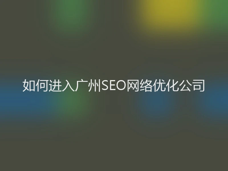 如何进入广州SEO网络优化公司
