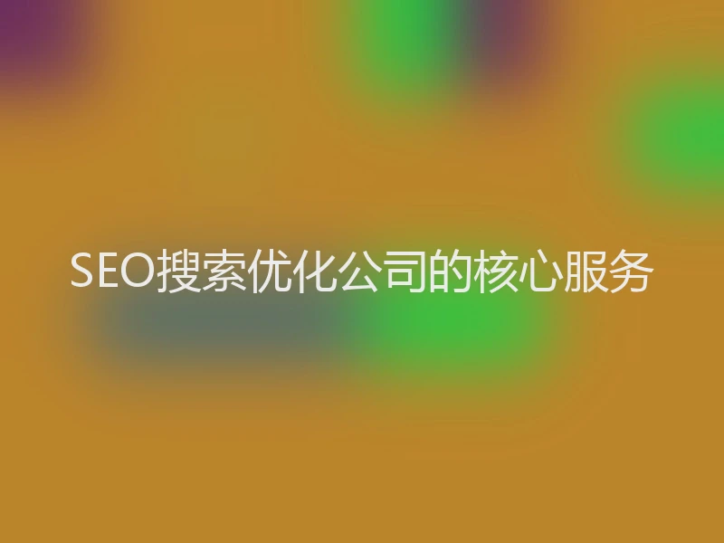 SEO搜索优化公司的核心服务