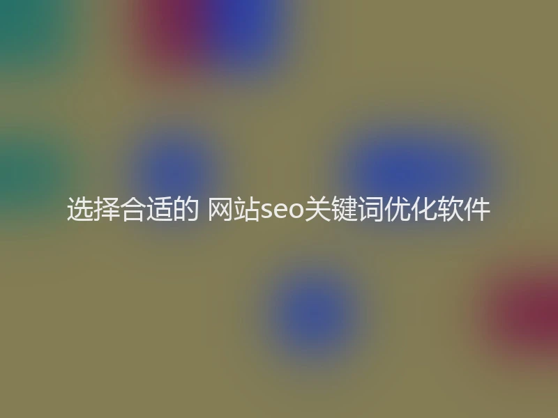 选择合适的 网站seo关键词优化软件