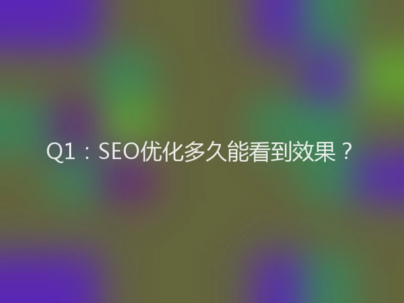Q1：SEO优化多久能看到效果？