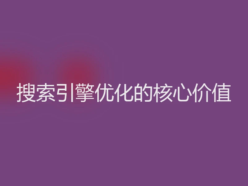 搜索引擎优化的核心价值