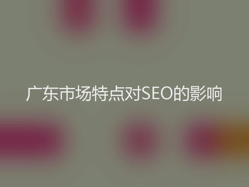 广东市场特点对SEO的影响