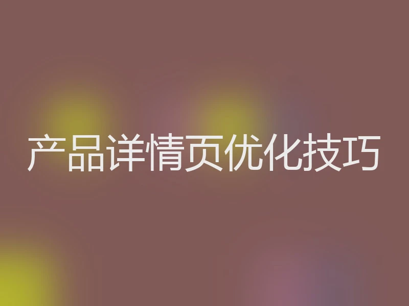 产品详情页优化技巧