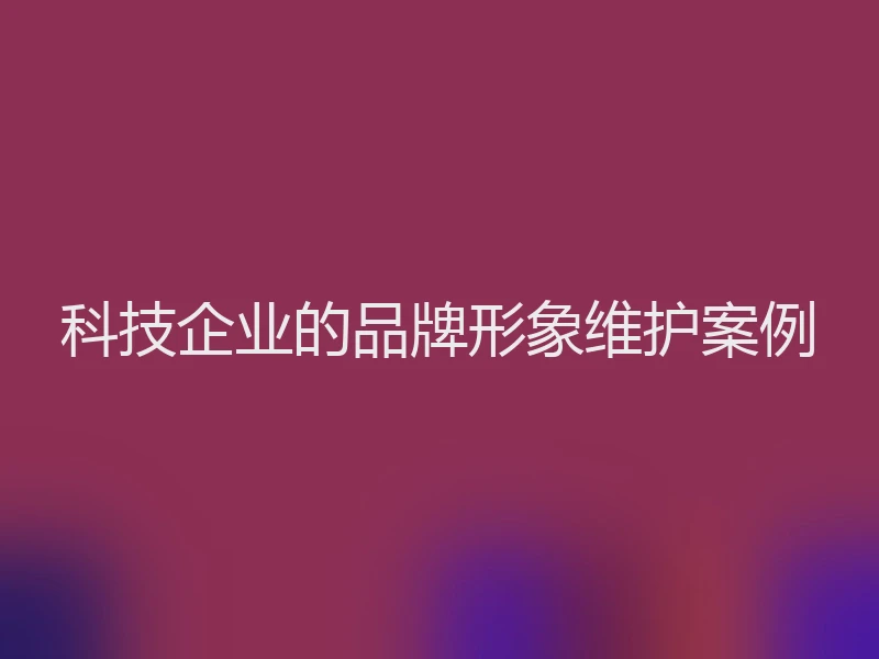 科技企业的品牌形象维护案例